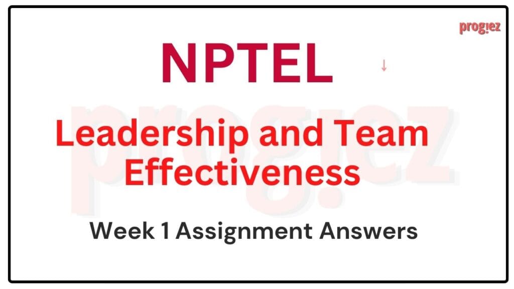 Leadership and Team Effectiveness Nptel Week 1 Answers