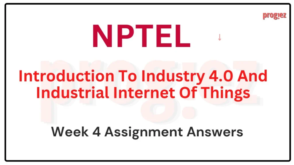 Nptel Introduction to Industry 4 and Industrial IoT Week  4 Assignment Answers