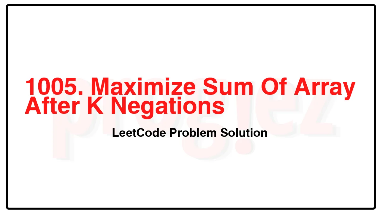 1005. Maximize Sum Of Array After K Negations LeetCode Solution image