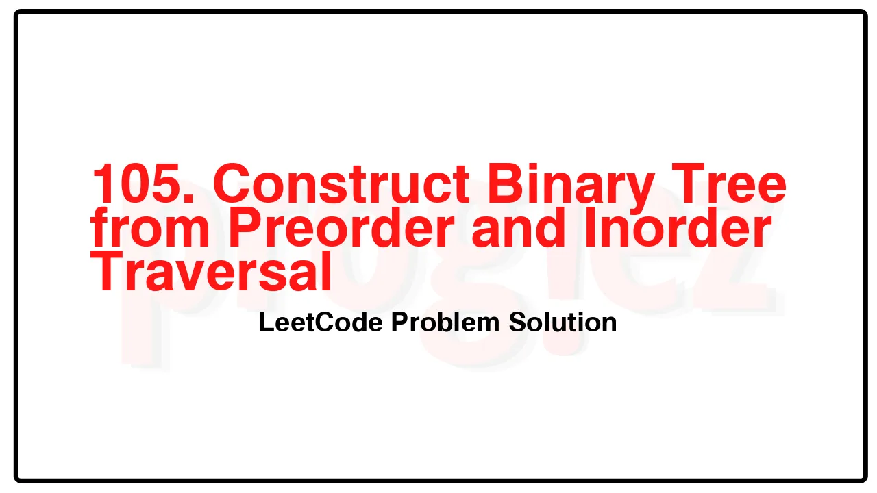 105. Construct Binary Tree from Preorder and Inorder Traversal LeetCode Solution image