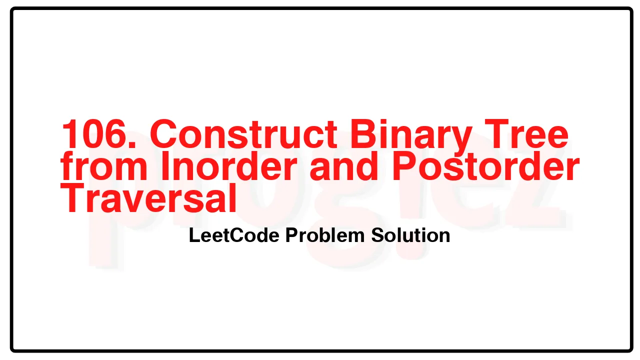 106. Construct Binary Tree from Inorder and Postorder Traversal LeetCode Solution image