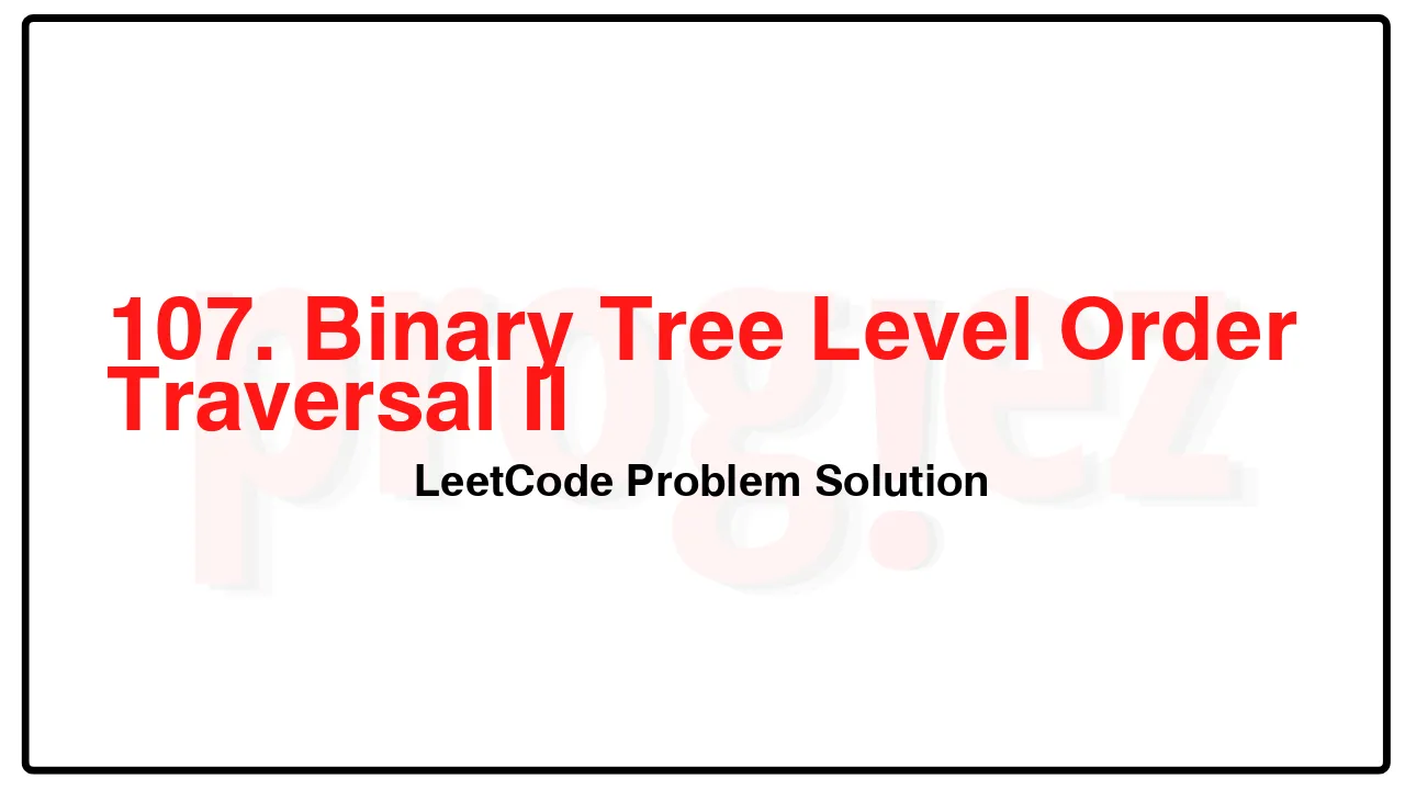 107. Binary Tree Level Order Traversal II LeetCode Solution image