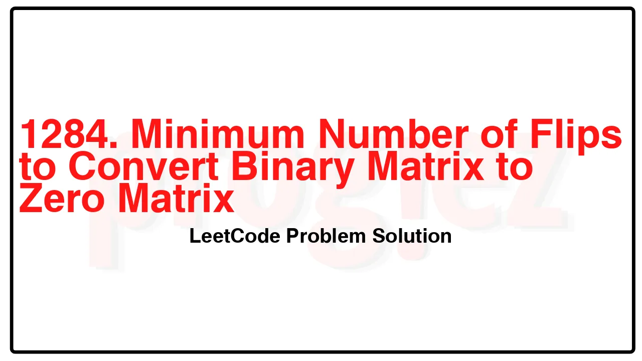 1284. Minimum Number of Flips to Convert Binary Matrix to Zero Matrix LeetCode Solution image