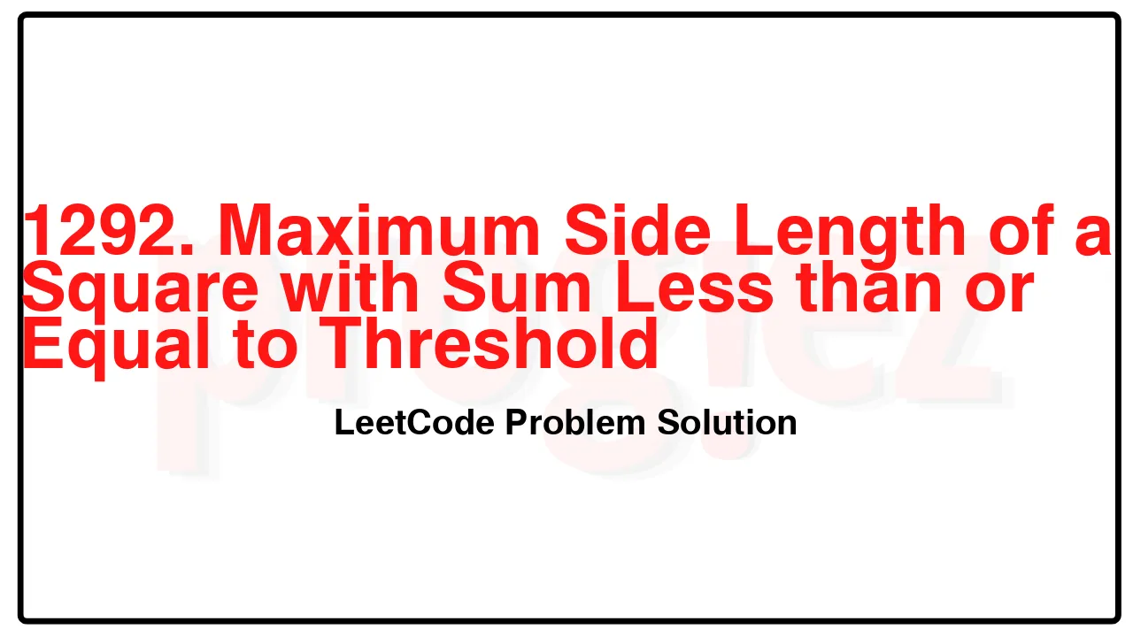 1292. Maximum Side Length of a Square with Sum Less than or Equal to Threshold LeetCode Solution image