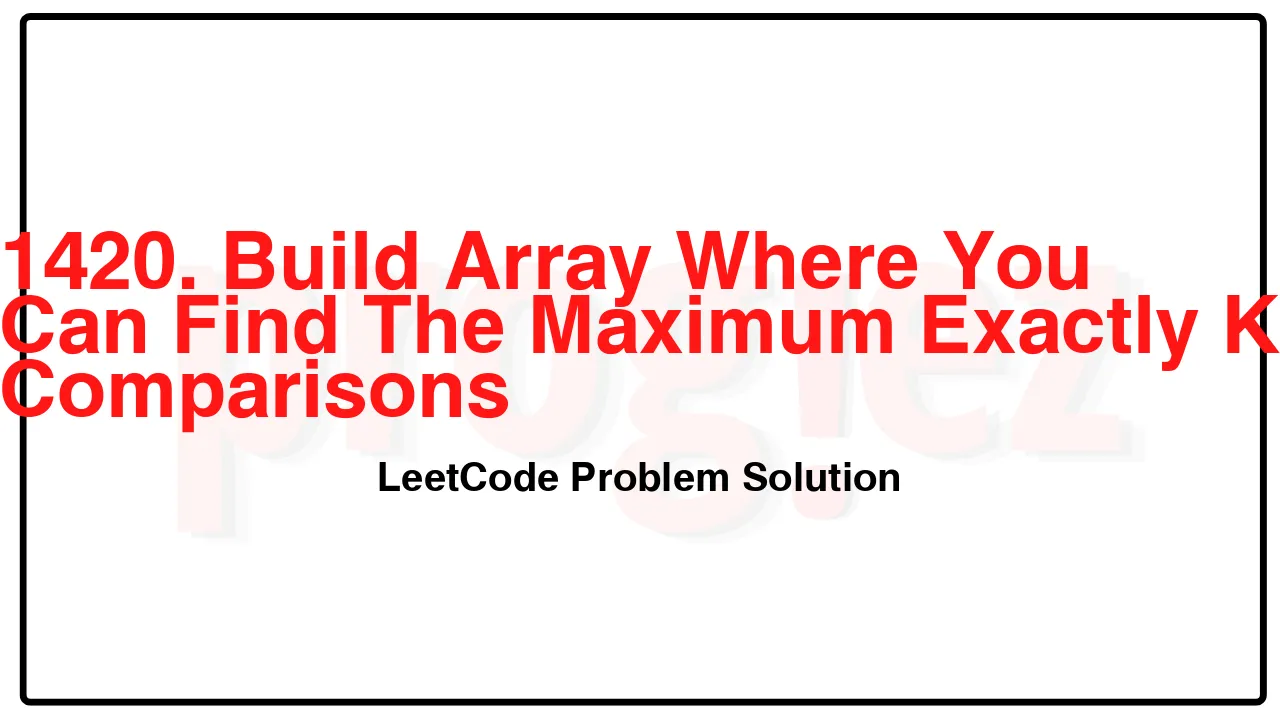 1420. Build Array Where You Can Find The Maximum Exactly K Comparisons LeetCode Solution image