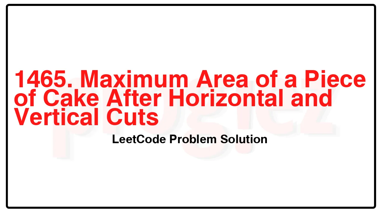 1465. Maximum Area of a Piece of Cake After Horizontal and Vertical Cuts LeetCode Solution image