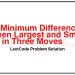 1509-Minimum-Difference-Between-Largest-and-Smallest-Value-in-Three-Moves-LeetCode-Problem-Solution