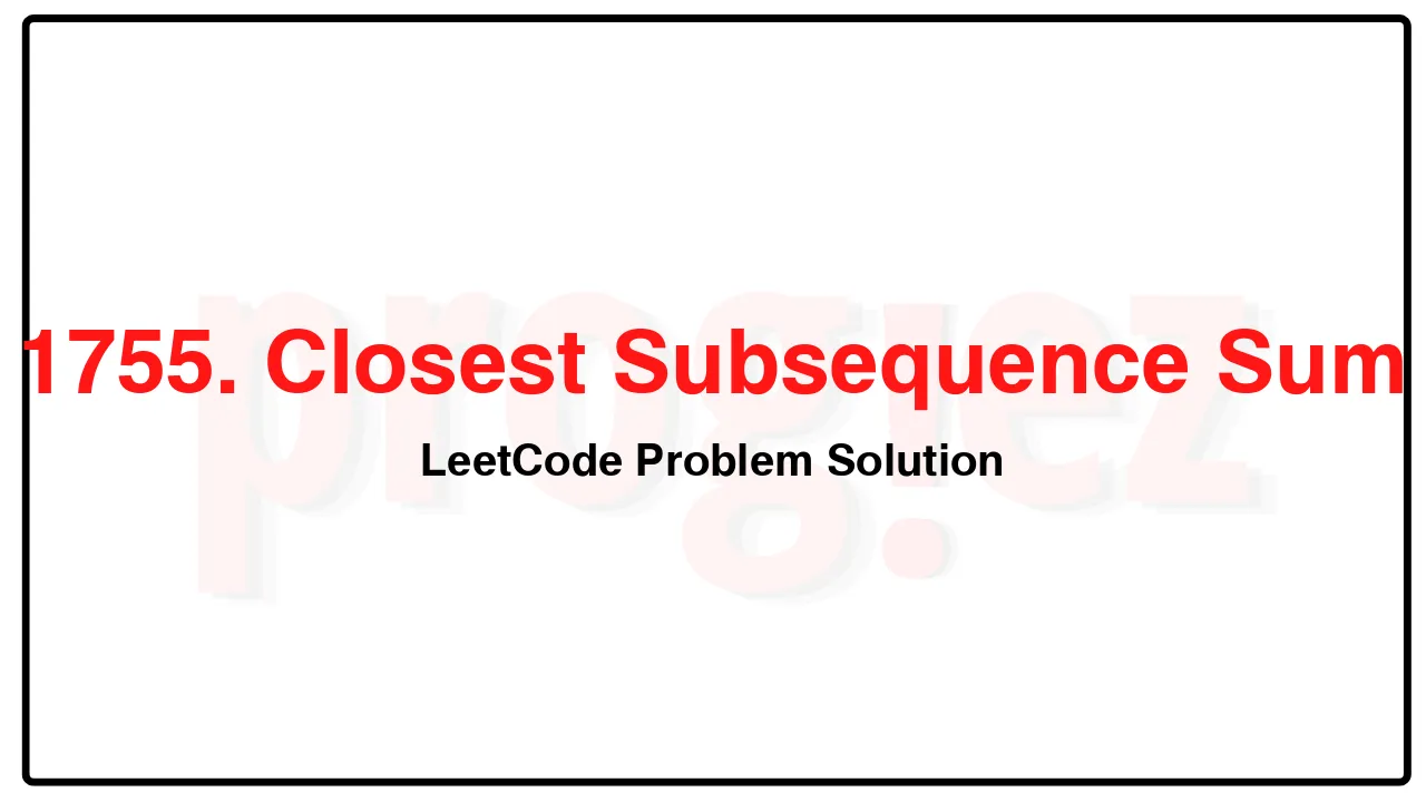 1755. Closest Subsequence Sum LeetCode Solution image