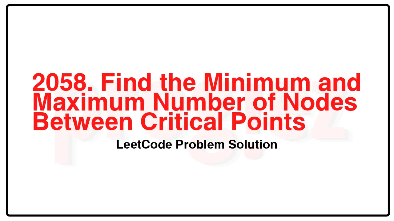 2058. Find the Minimum and Maximum Number of Nodes Between Critical Points LeetCode Solution image
