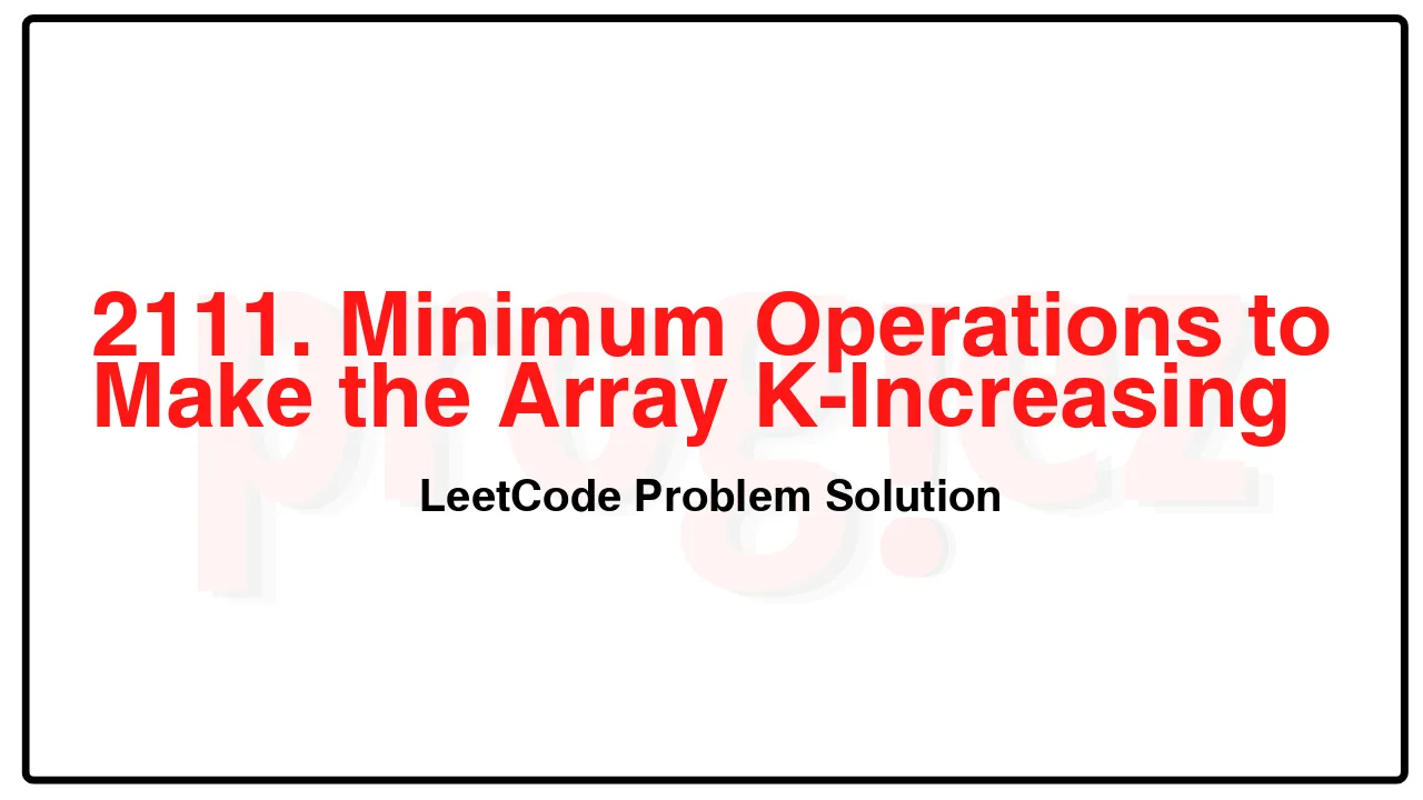 2111. Minimum Operations to Make the Array K-Increasing LeetCode Solution image