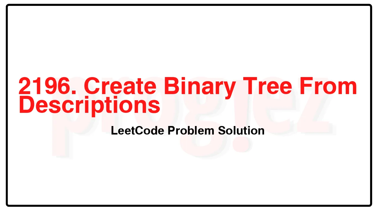 2196. Create Binary Tree From Descriptions LeetCode Solution image