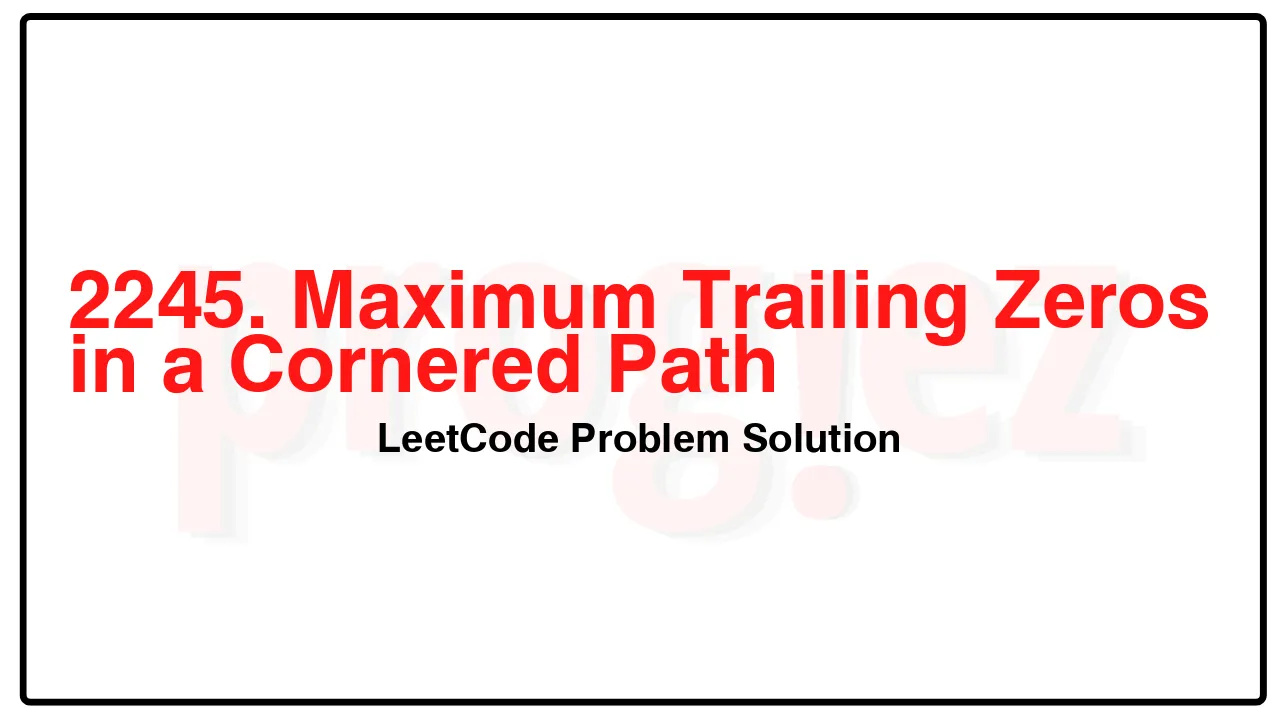 2245. Maximum Trailing Zeros in a Cornered Path LeetCode Solution image