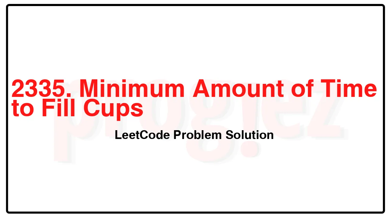 2335. Minimum Amount of Time to Fill Cups LeetCode Solution image