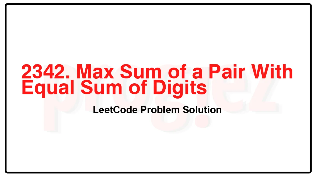 2342. Max Sum of a Pair With Equal Sum of Digits LeetCode Solution image