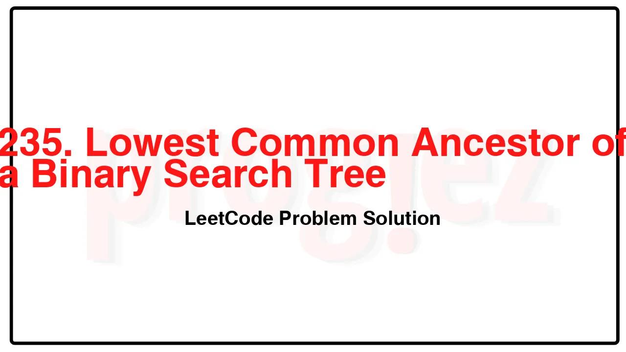 235. Lowest Common Ancestor of a Binary Search Tree LeetCode Solution image