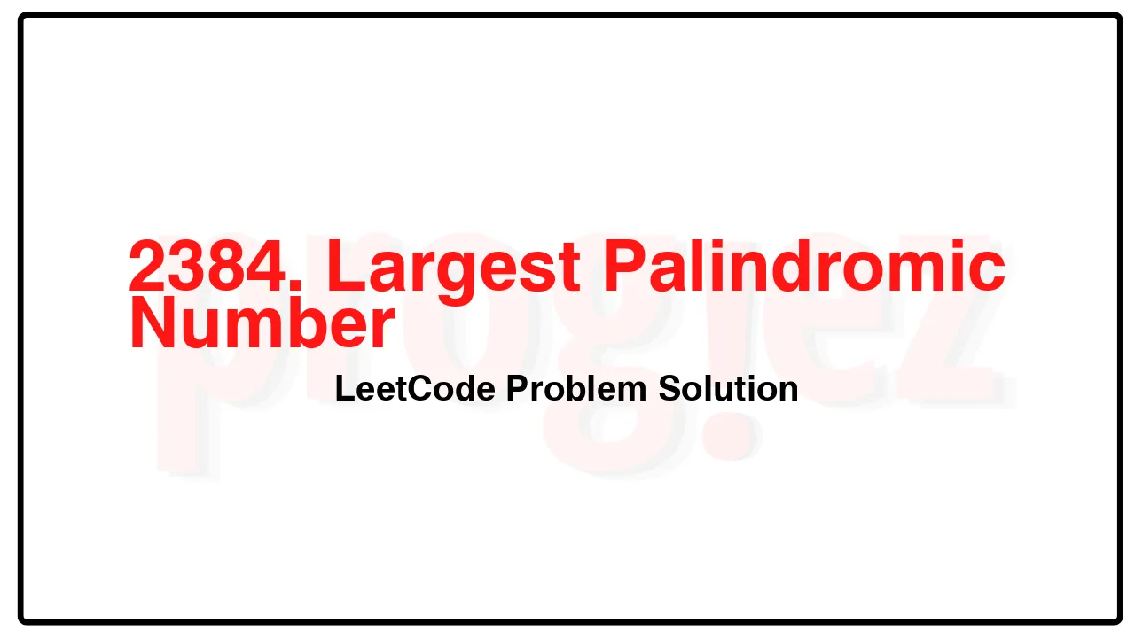 2384. Largest Palindromic Number LeetCode Solution image