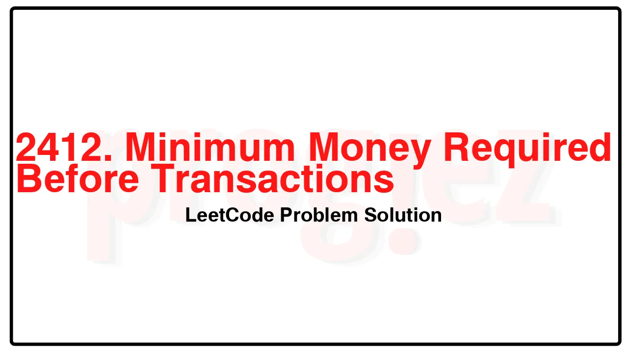 2412. Minimum Money Required Before Transactions LeetCode Solution image