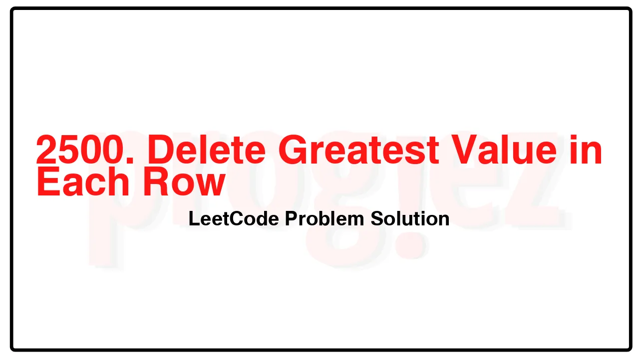 2500. Delete Greatest Value in Each Row LeetCode Solution image