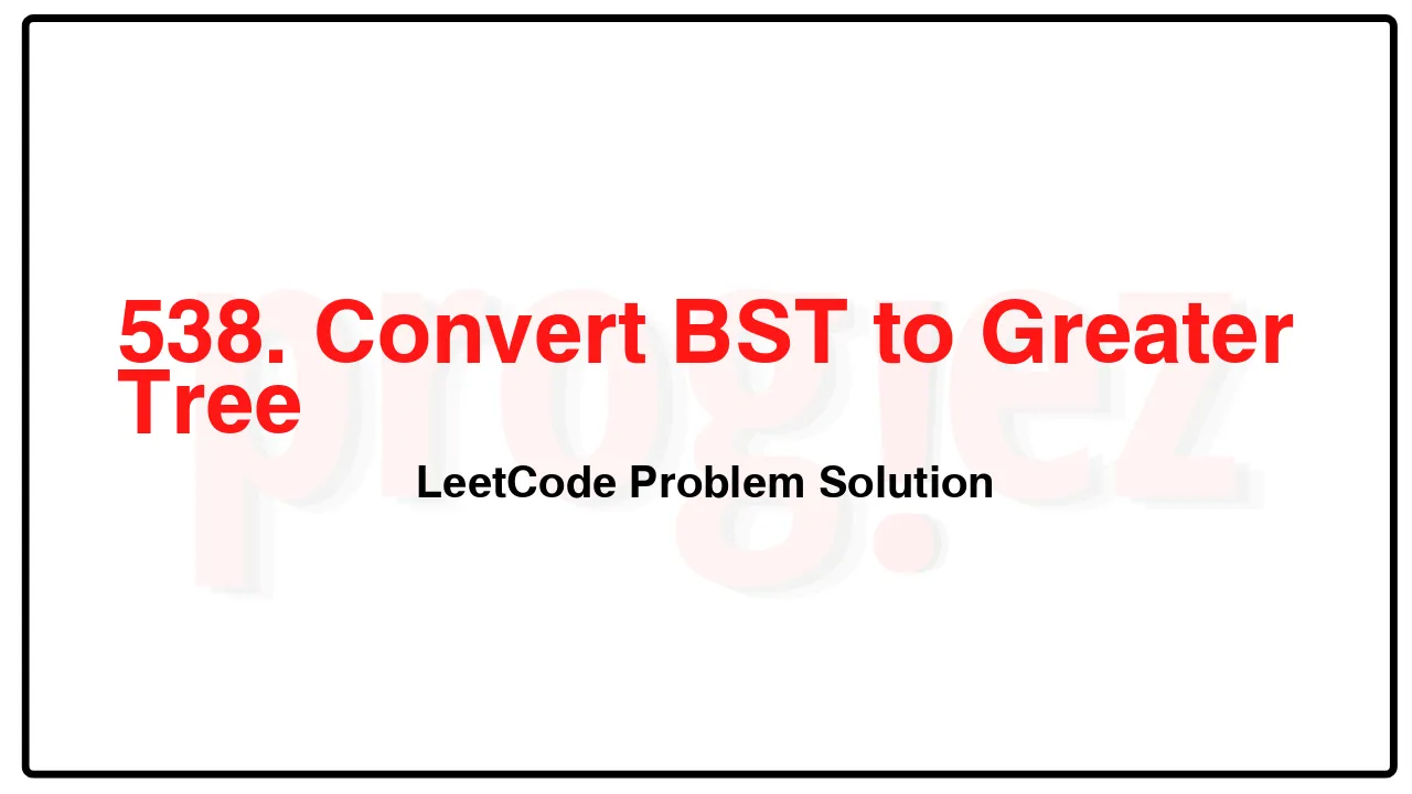 538. Convert BST to Greater Tree LeetCode Solution image