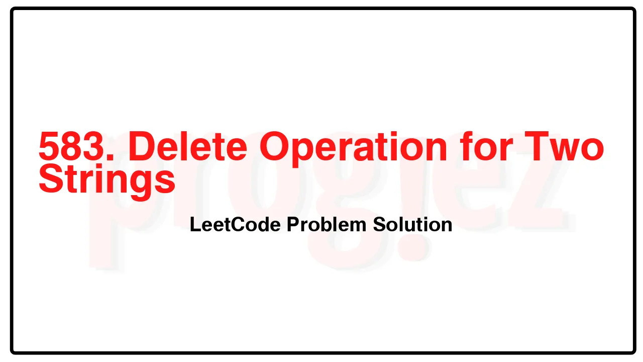 583. Delete Operation for Two Strings LeetCode Solution image