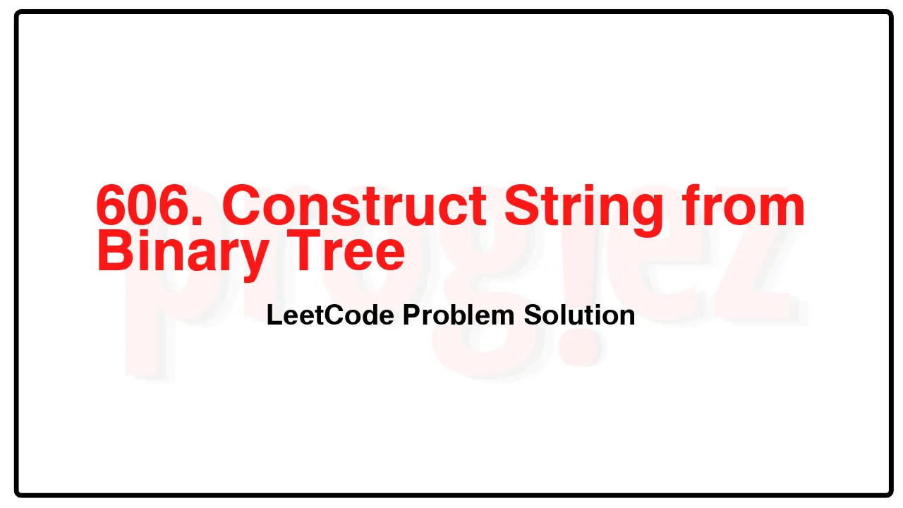 606. Construct String from Binary Tree LeetCode Solution image