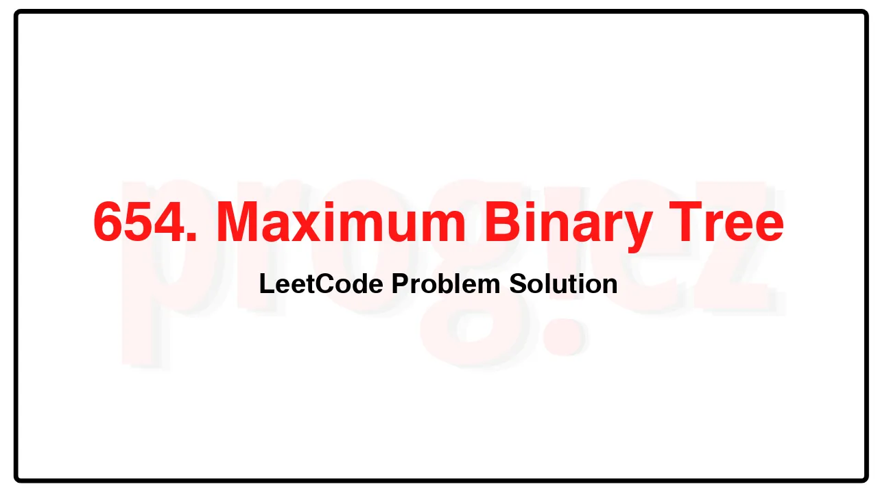 654. Maximum Binary Tree LeetCode Solution image