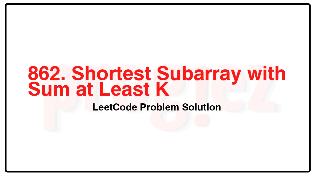 862. Shortest Subarray with Sum at Least K LeetCode Solution image