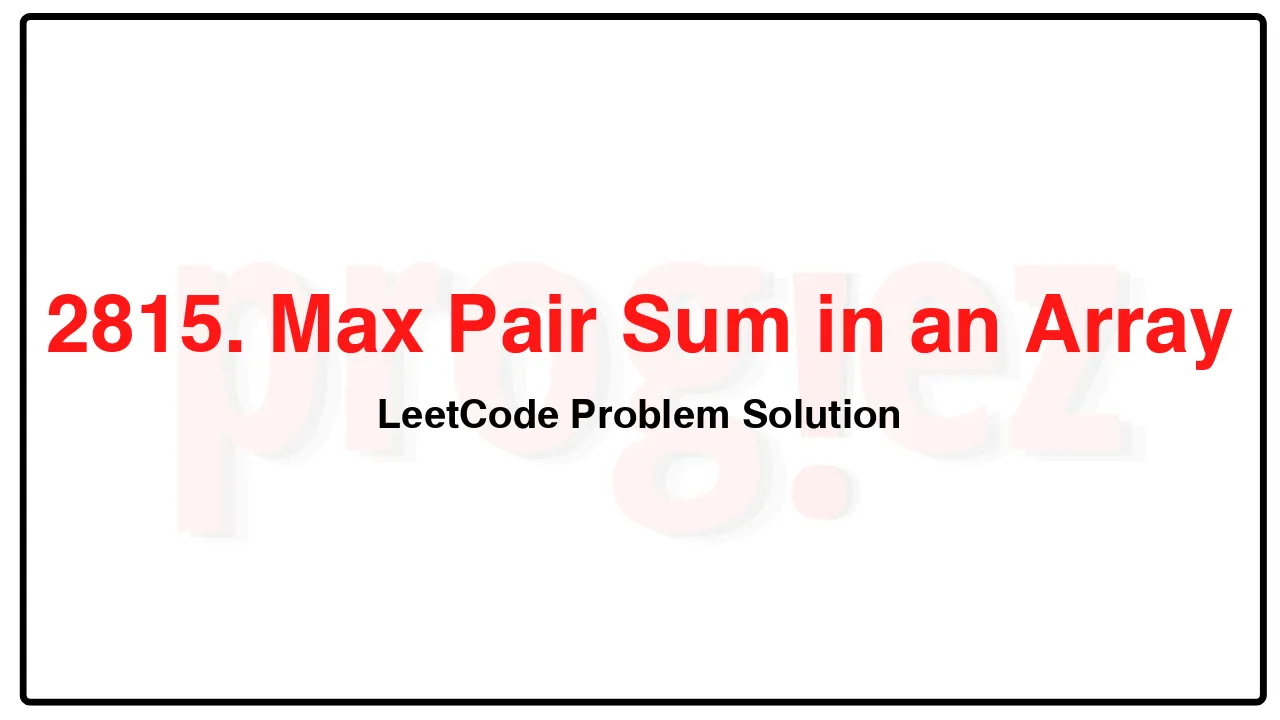 2815. Max Pair Sum in an Array LeetCode Solution image