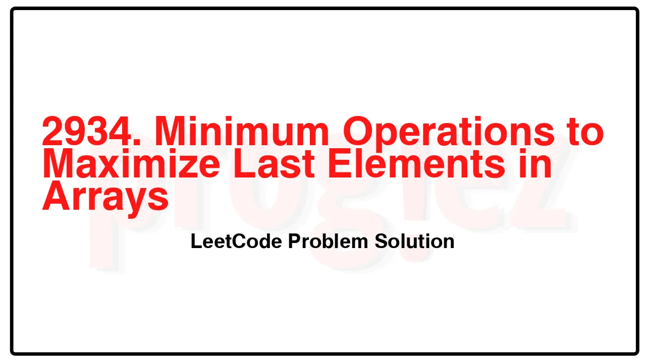 2934. Minimum Operations to Maximize Last Elements in Arrays LeetCode Solution image