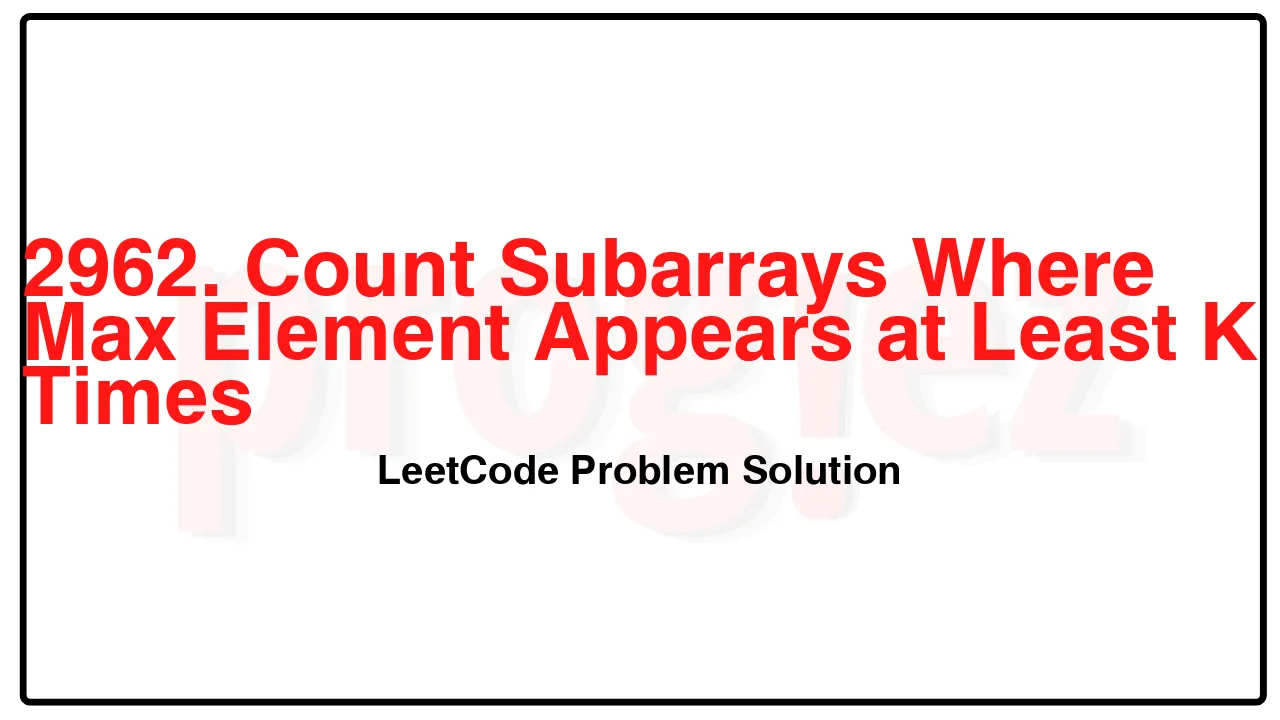 2962. Count Subarrays Where Max Element Appears at Least K Times LeetCode Solution image