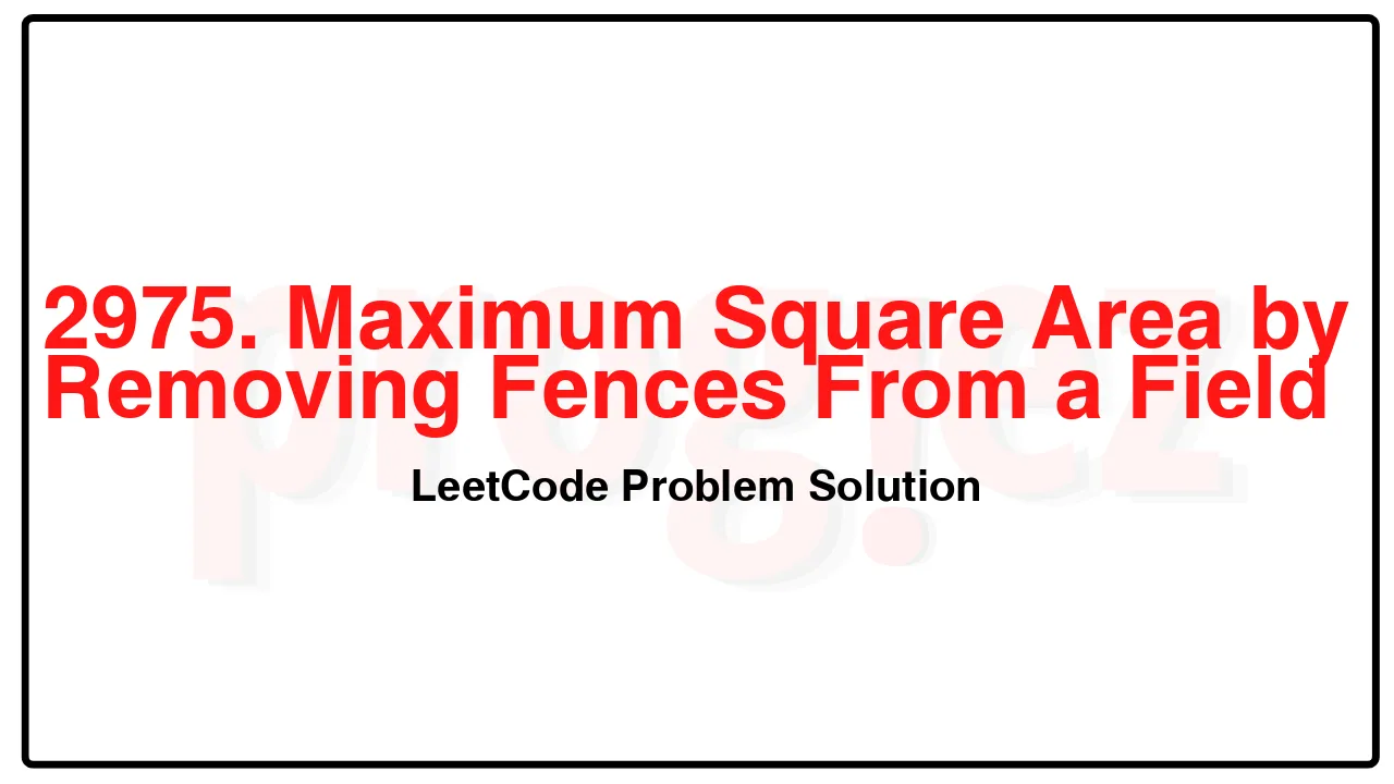 2975. Maximum Square Area by Removing Fences From a Field LeetCode Solution image