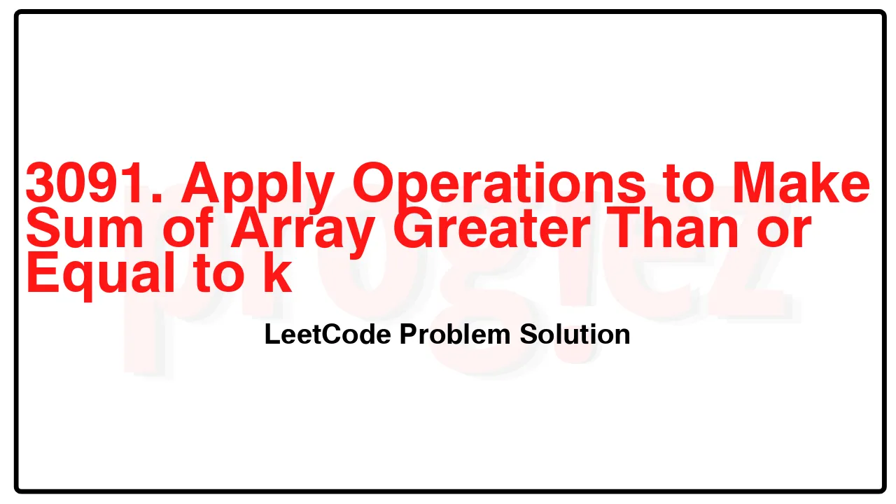 3091. Apply Operations to Make Sum of Array Greater Than or Equal to k LeetCode Solution image