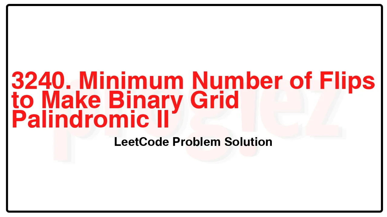 3240. Minimum Number of Flips to Make Binary Grid Palindromic II LeetCode Solution image