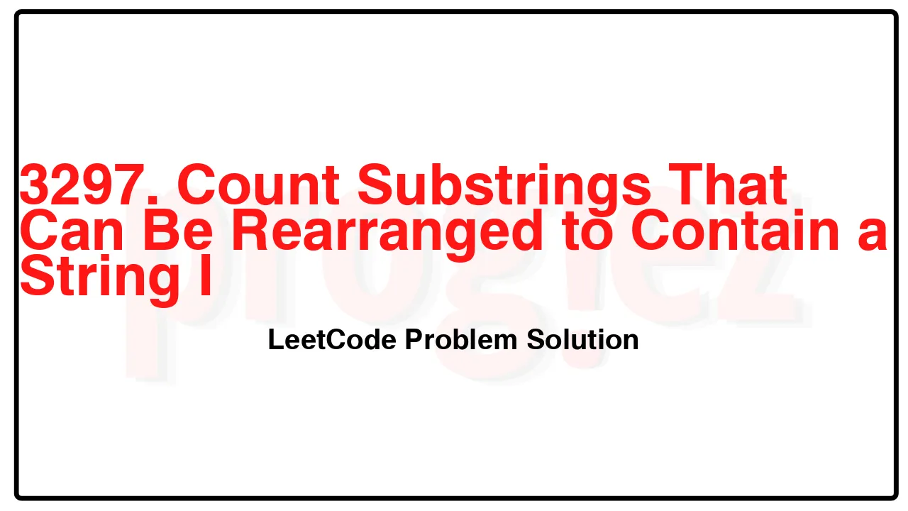 3297. Count Substrings That Can Be Rearranged to Contain a String I LeetCode Solution image