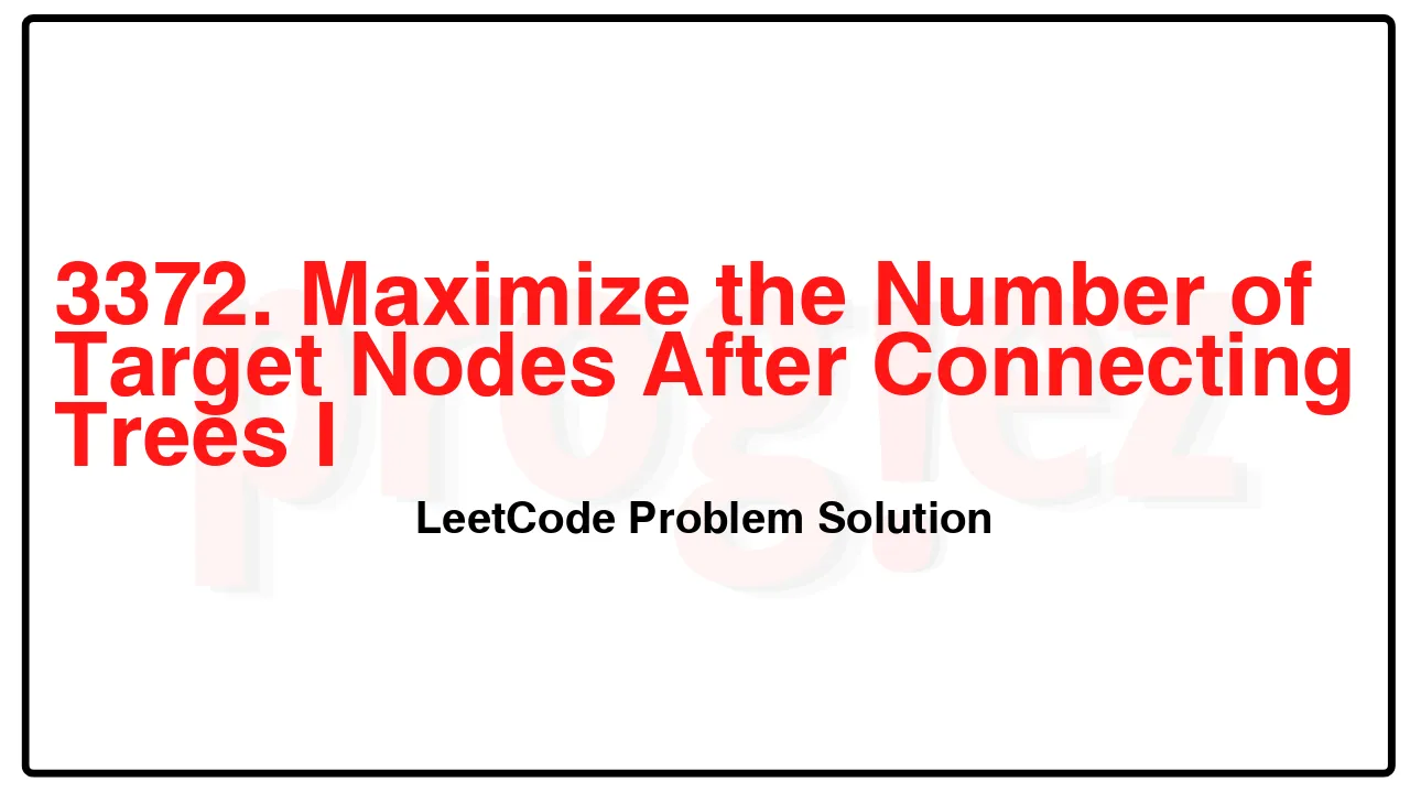 3372. Maximize the Number of Target Nodes After Connecting Trees I LeetCode Solution image