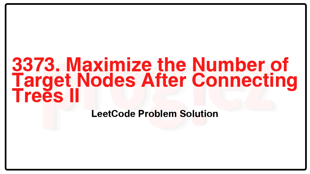 3373. Maximize the Number of Target Nodes After Connecting Trees II LeetCode Solution image