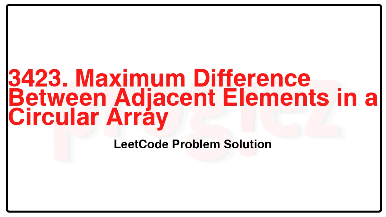 3423. Maximum Difference Between Adjacent Elements in a Circular Array LeetCode Solution image