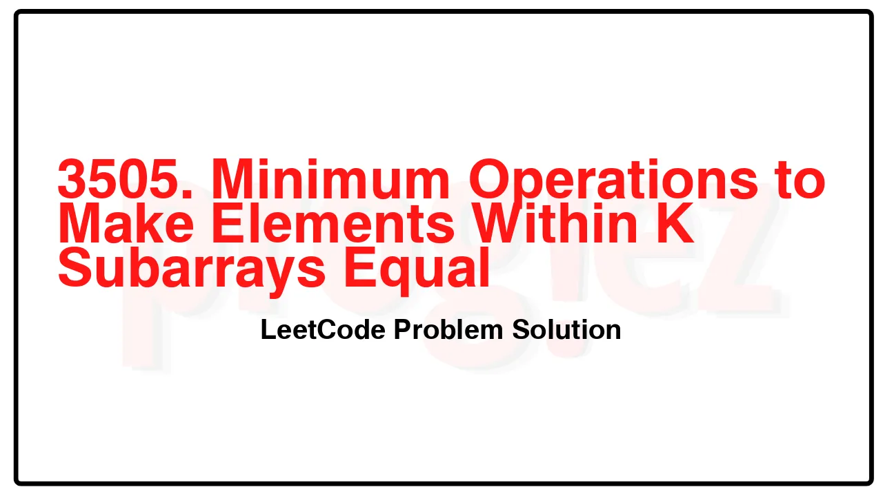 3505. Minimum Operations to Make Elements Within K Subarrays Equal LeetCode Solution image