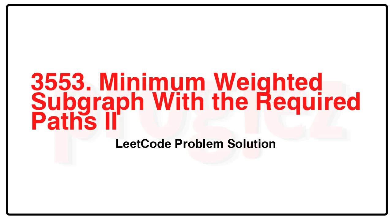 3553. Minimum Weighted Subgraph With the Required Paths II LeetCode Solution 3553. Minimum Weighted Subgraph With the Required Paths II LeetCode Solution image