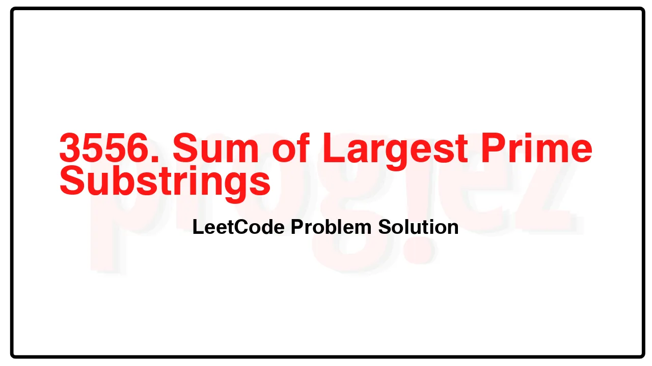 3556. Sum of Largest Prime Substrings LeetCode Solution 3556. Sum of Largest Prime Substrings LeetCode Solution image